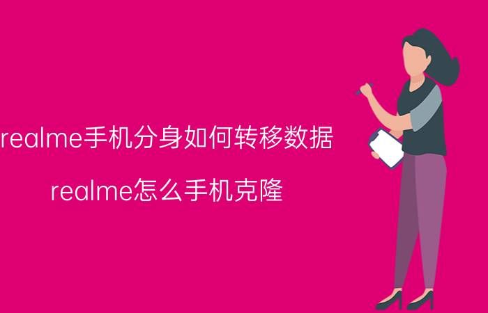 realme手机分身如何转移数据 realme怎么手机克隆？